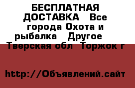 БЕСПЛАТНАЯ ДОСТАВКА - Все города Охота и рыбалка » Другое   . Тверская обл.,Торжок г.